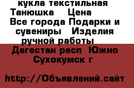 кукла текстильная “Танюшка“ › Цена ­ 300 - Все города Подарки и сувениры » Изделия ручной работы   . Дагестан респ.,Южно-Сухокумск г.